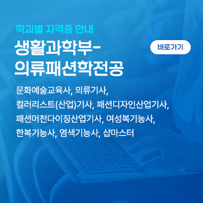 생활과학부-의류패션학전공: 문화예술교육사, 의류기사, 컬러리스트(산업)기사, 패션디자인산업기사, 패션머천다이징산업기사, 여성복기능사, 한복기능사, 염색기능사, 샵마스터