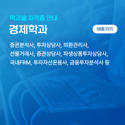 경제학과: 증권분석사, 투자상담사, 외환관리사, 선물거래사, 증권상담사, 파생상품투자상담사, 국내FRM, 투자자산운용사, 금융투자분석사 등