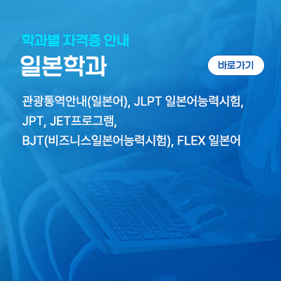 일본학과: 관광통역안내(일본어), JLPT 일본어능력시험, JPT, JET프로그램, BJT(비즈니스일본어능력시험), FLEX 일본어