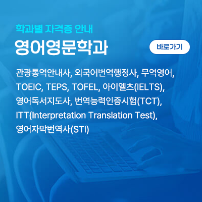 영어영문학과: 관광통역안내사, 외국어번역행정사, 무역영어, TOEIC, TEPS, TOFEL, 아이엘츠(IELTS), 영어독서지도사, 번역능력인증시험(TCT), ITT(Interpretation Translation Test), 영어자막번역사(STI)